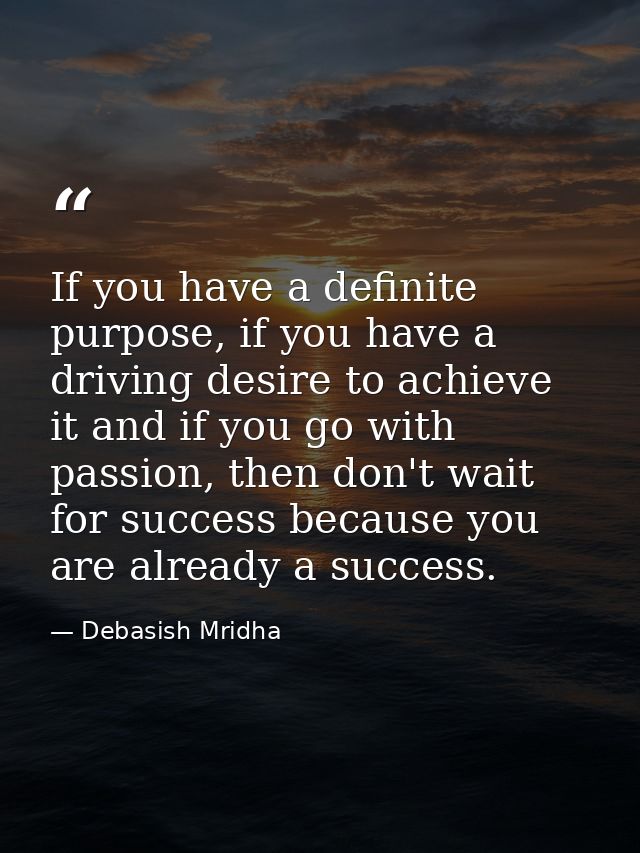 If you have a definite purpose, if you have a driving desire to achieve it and if you go with passion, then don't wait f — Debasish Mridha