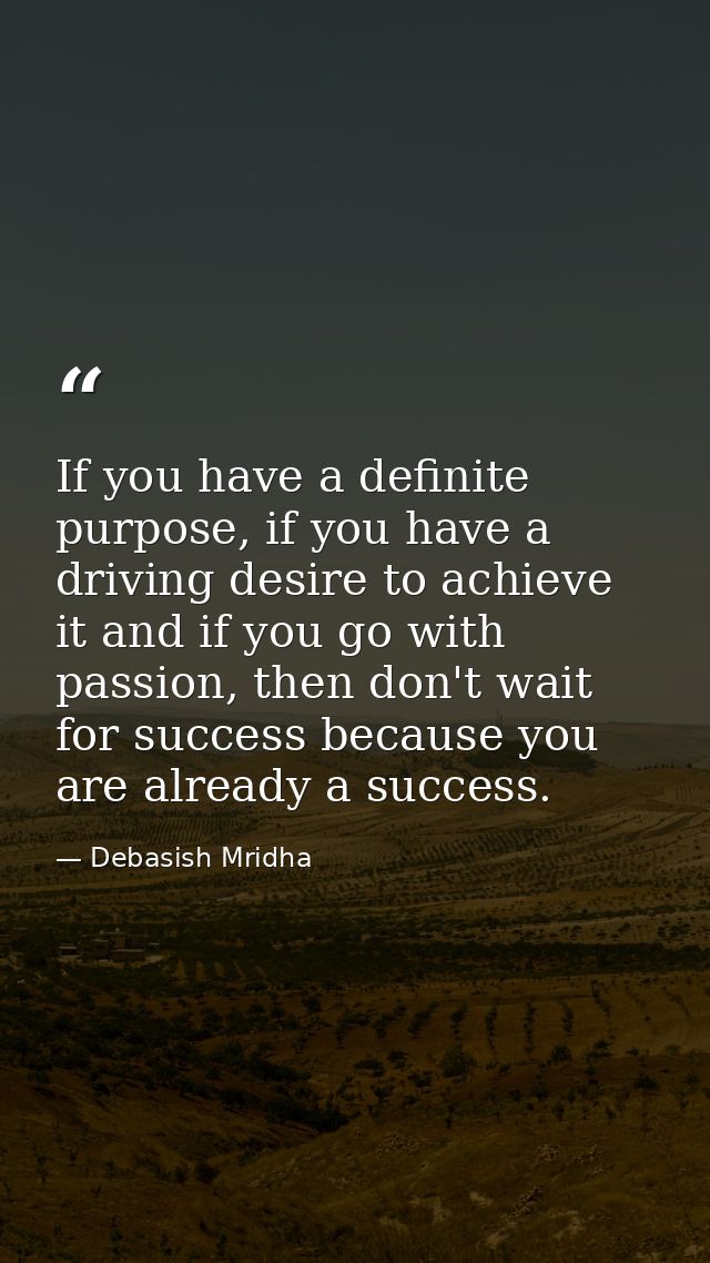 If you have a definite purpose, if you have a driving desire to achieve it and if you go with passion, then don't wait f — Debasish Mridha
