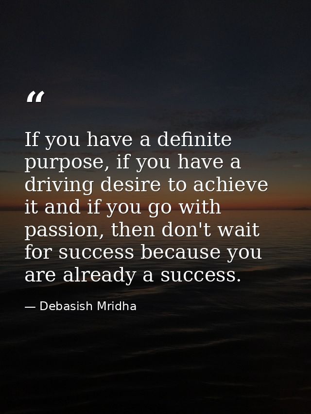 If you have a definite purpose, if you have a driving desire to achieve it and if you go with passion, then don't wait f — Debasish Mridha