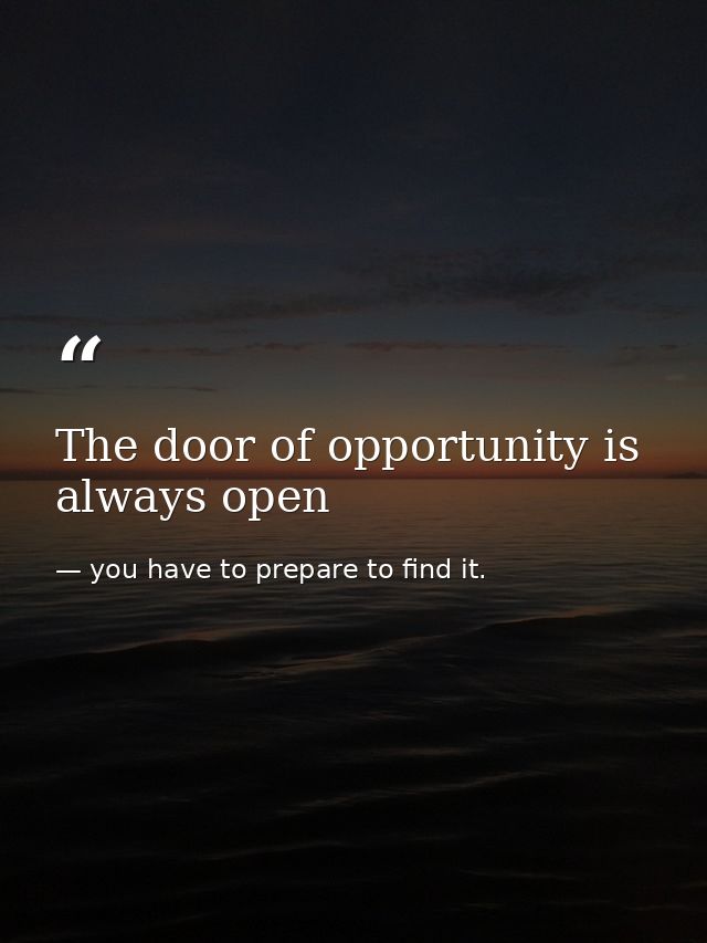 The door of opportunity is always open — you have to prepare to find it.