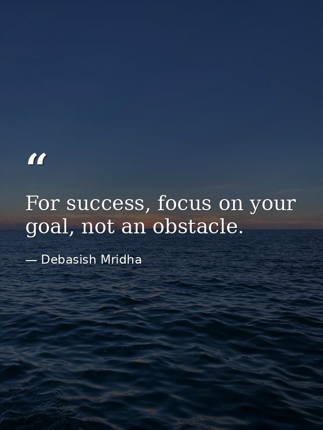 For success, focus on your goal, not an obstacle. — Debasish Mridha