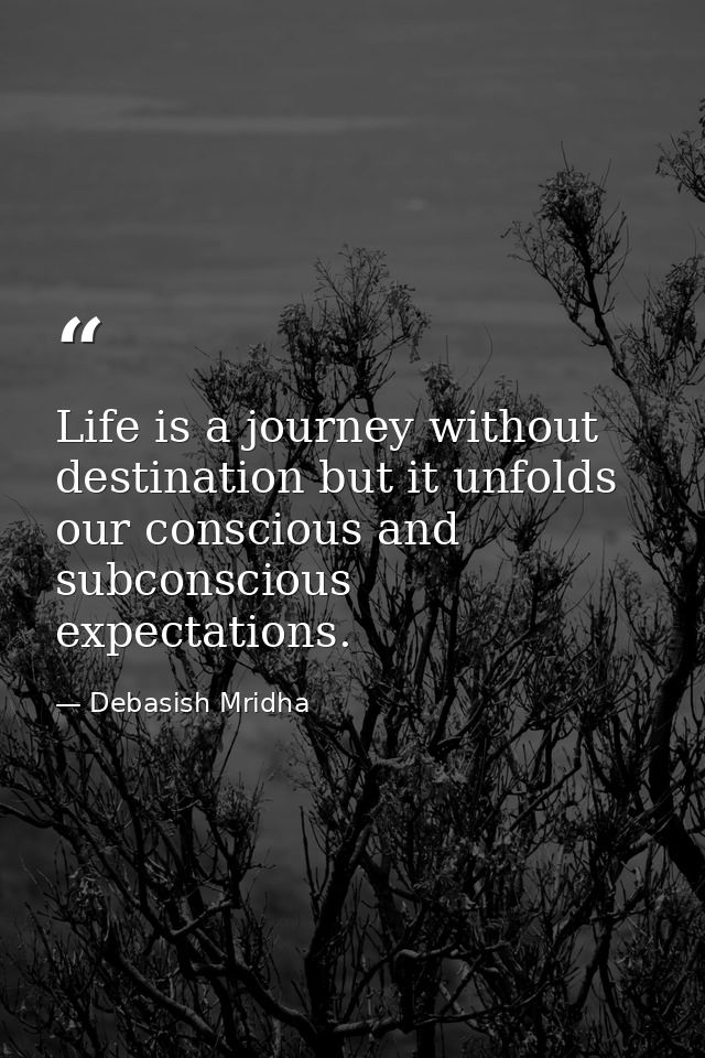 Life is a journey without destination but it unfolds our conscious and subconscious expectations. — Debasish Mridha