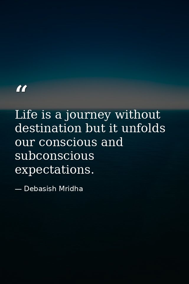 Life is a journey without destination but it unfolds our conscious and subconscious expectations. — Debasish Mridha