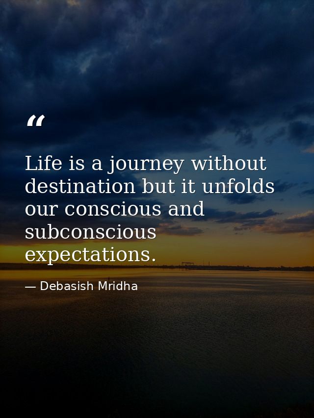 Life is a journey without destination but it unfolds our conscious and subconscious expectations. — Debasish Mridha