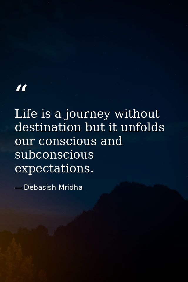 Life is a journey without destination but it unfolds our conscious and subconscious expectations. — Debasish Mridha