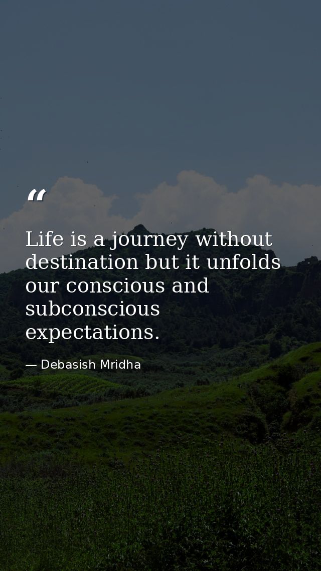 Life is a journey without destination but it unfolds our conscious and subconscious expectations. — Debasish Mridha