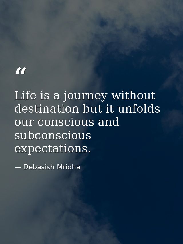 Life is a journey without destination but it unfolds our conscious and subconscious expectations. — Debasish Mridha