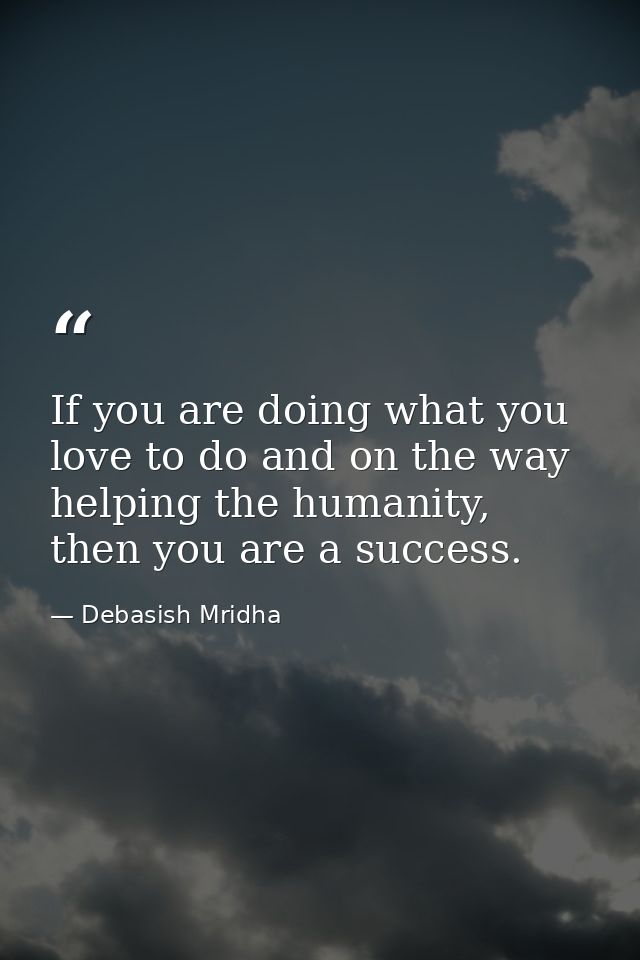 If you are doing what you love to do and on the way helping the humanity, then you are a success. — Debasish Mridha