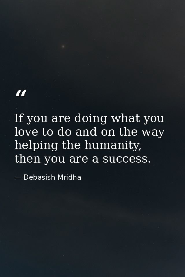 If you are doing what you love to do and on the way helping the humanity, then you are a success. — Debasish Mridha
