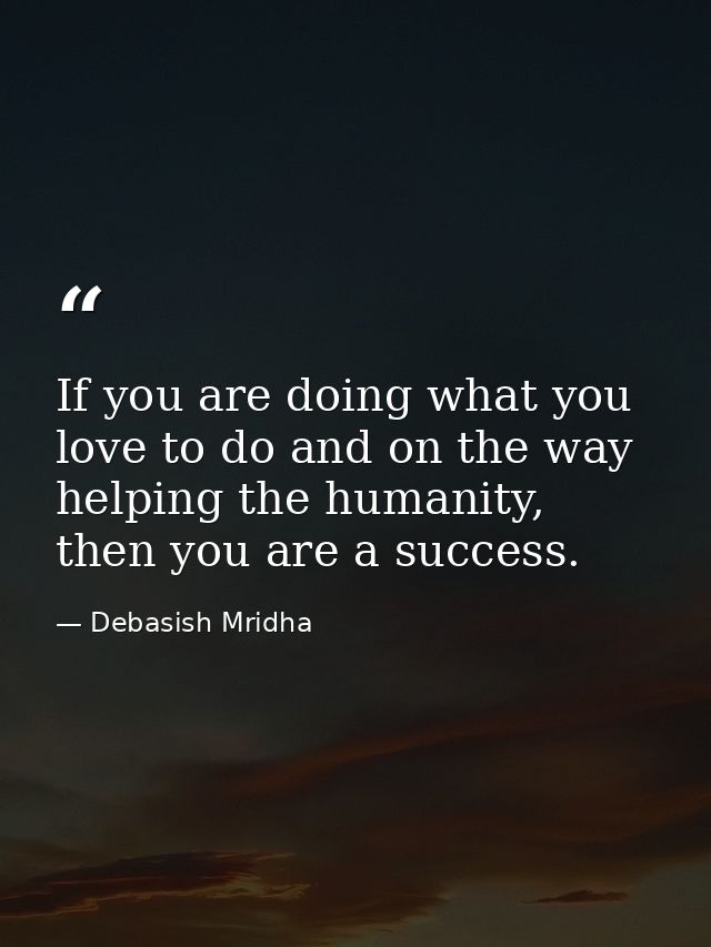 If you are doing what you love to do and on the way helping the humanity, then you are a success. — Debasish Mridha