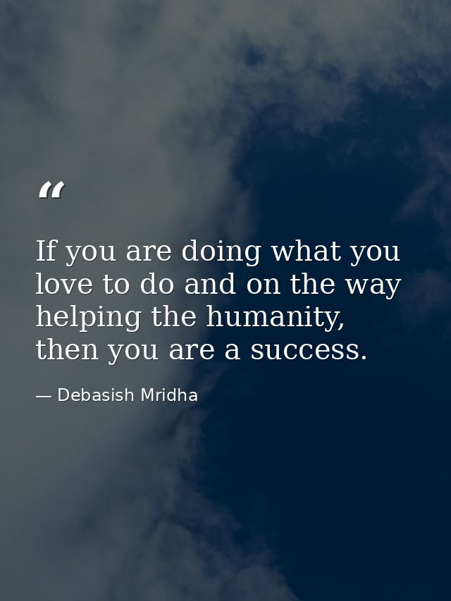 If you are doing what you love to do and on the way helping the humanity, then you are a success. — Debasish Mridha