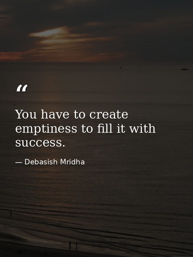 You have to create emptiness to fill it with success. — Debasish Mridha