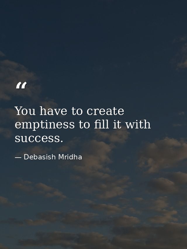 You have to create emptiness to fill it with success. — Debasish Mridha