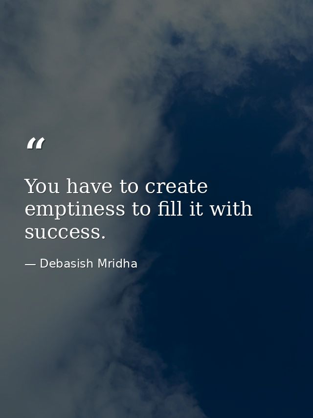 You have to create emptiness to fill it with success. — Debasish Mridha