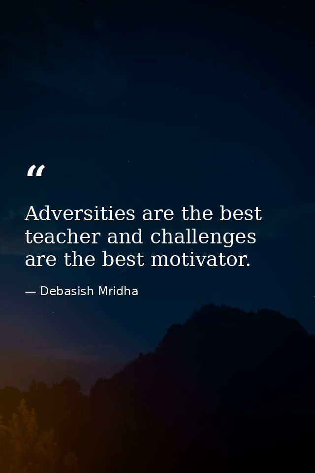Adversities are the best teacher and challenges are the best motivator. — Debasish Mridha