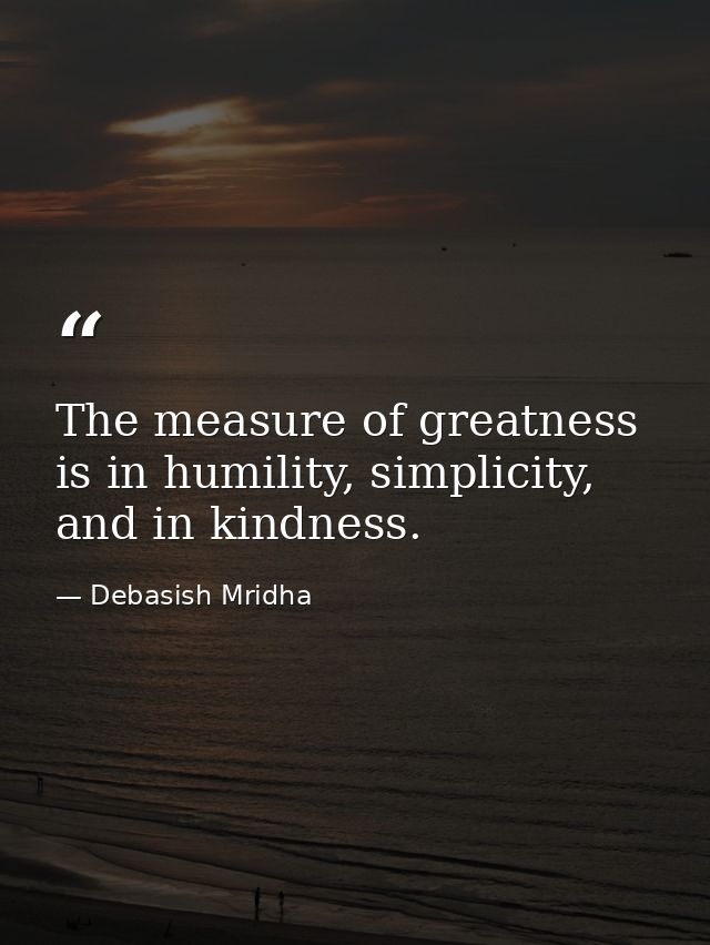 The measure of greatness is in humility, simplicity, and in kindness. — Debasish Mridha