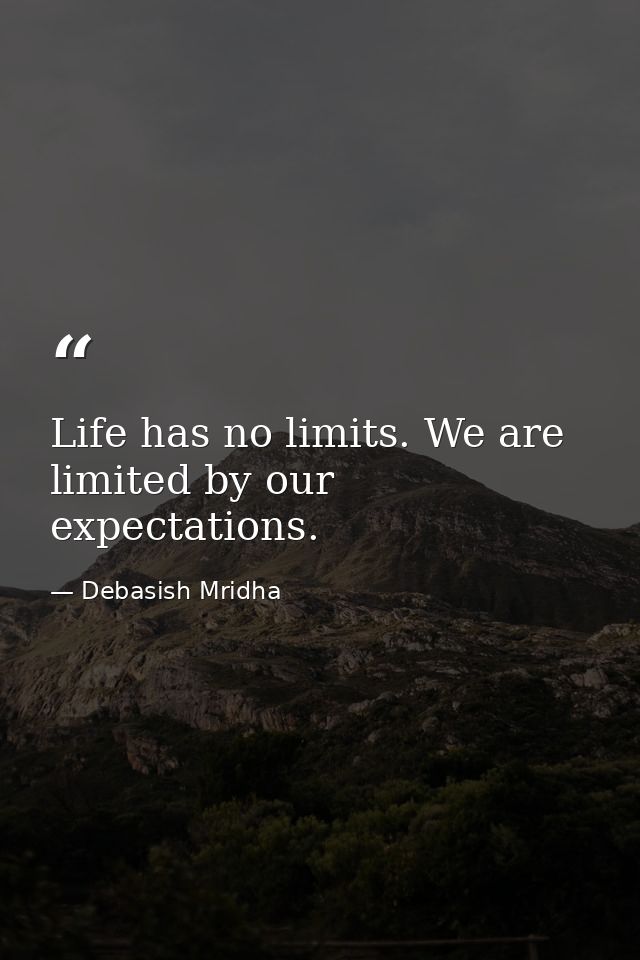 Life has no limits. We are limited by our expectations. — Debasish Mridha