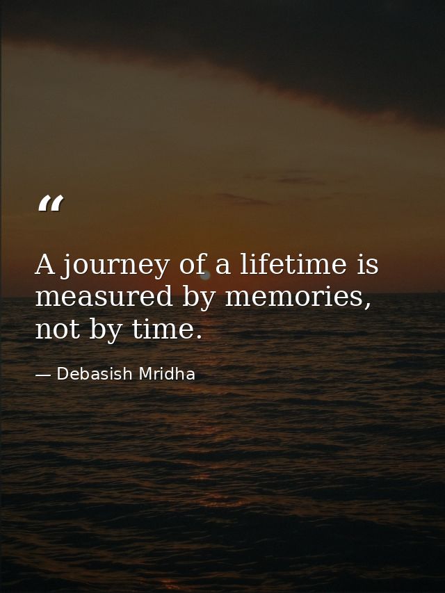 A journey of a lifetime is measured by memories, not by time. — Debasish Mridha