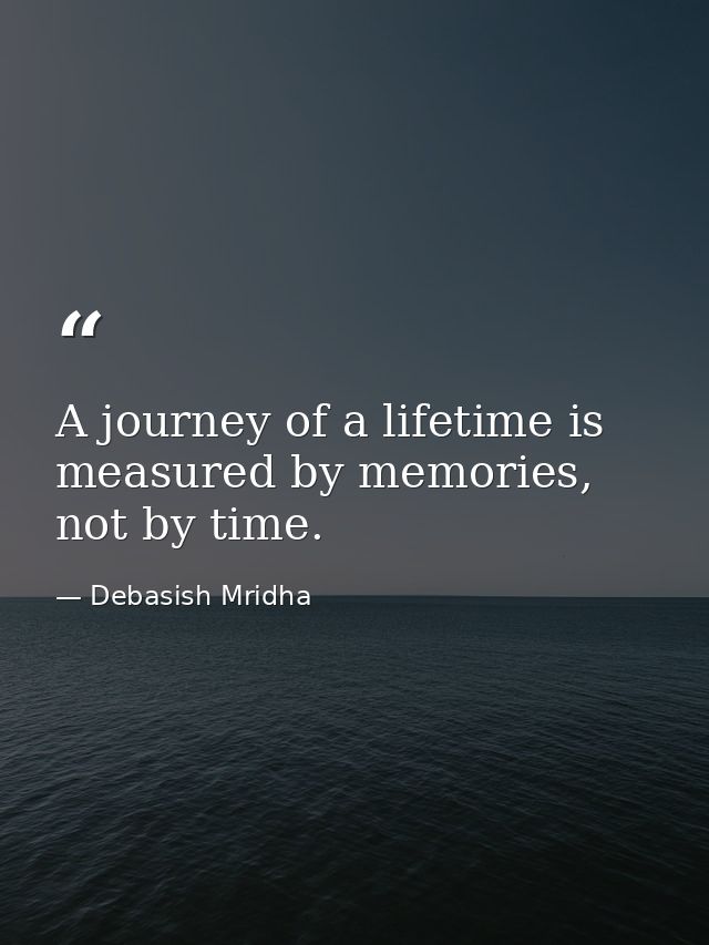 A journey of a lifetime is measured by memories, not by time. — Debasish Mridha