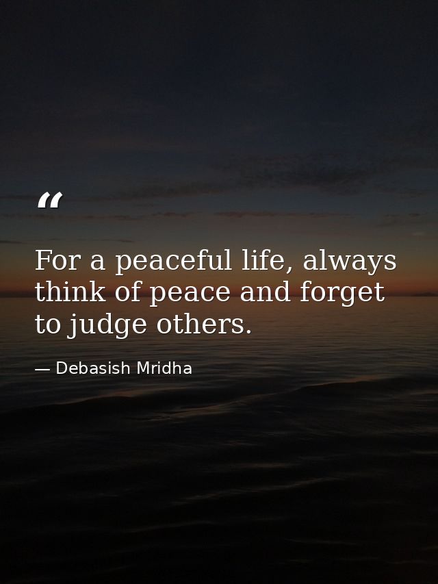 For a peaceful life, always think of peace and forget to judge others. — Debasish Mridha