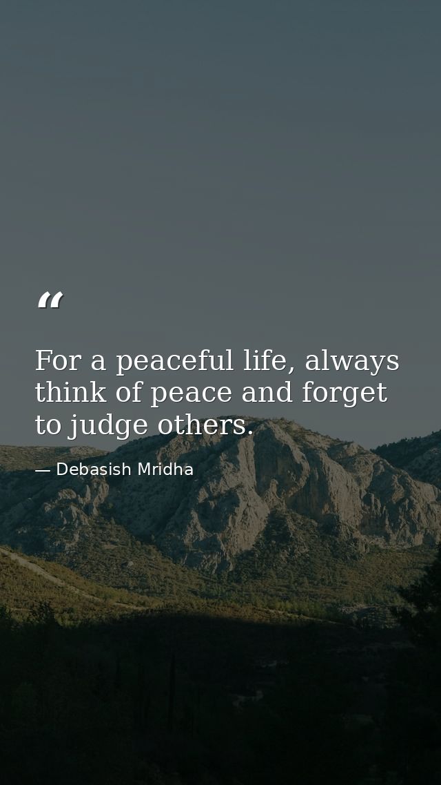 For a peaceful life, always think of peace and forget to judge others. — Debasish Mridha