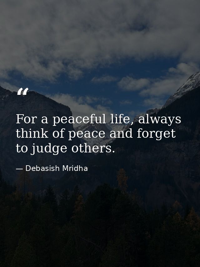 For a peaceful life, always think of peace and forget to judge others. — Debasish Mridha