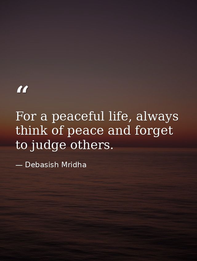 For a peaceful life, always think of peace and forget to judge others. — Debasish Mridha