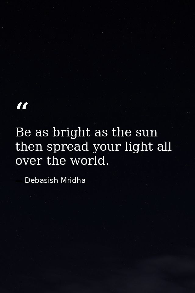 Be as bright as the sun then spread your light all over the world. — Debasish Mridha