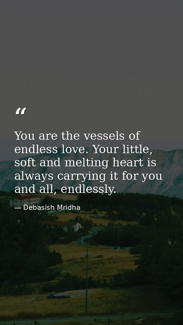 You are the vessels of endless love. Your little, soft and melting heart is always carrying it for you and all, endlessl — Debasish Mridha