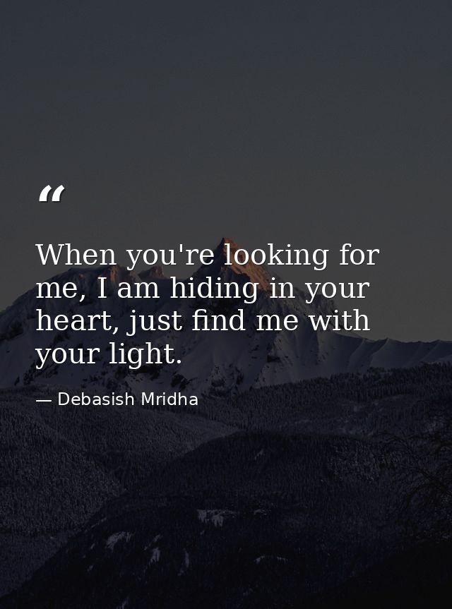 When you're looking for me, I am hiding in your heart, just find me with your light. — Debasish Mridha