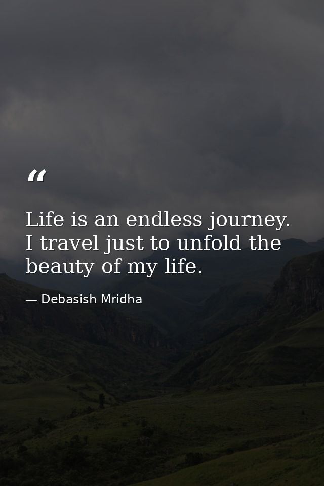 Life is an endless journey. I travel just to unfold the beauty of my life. — Debasish Mridha