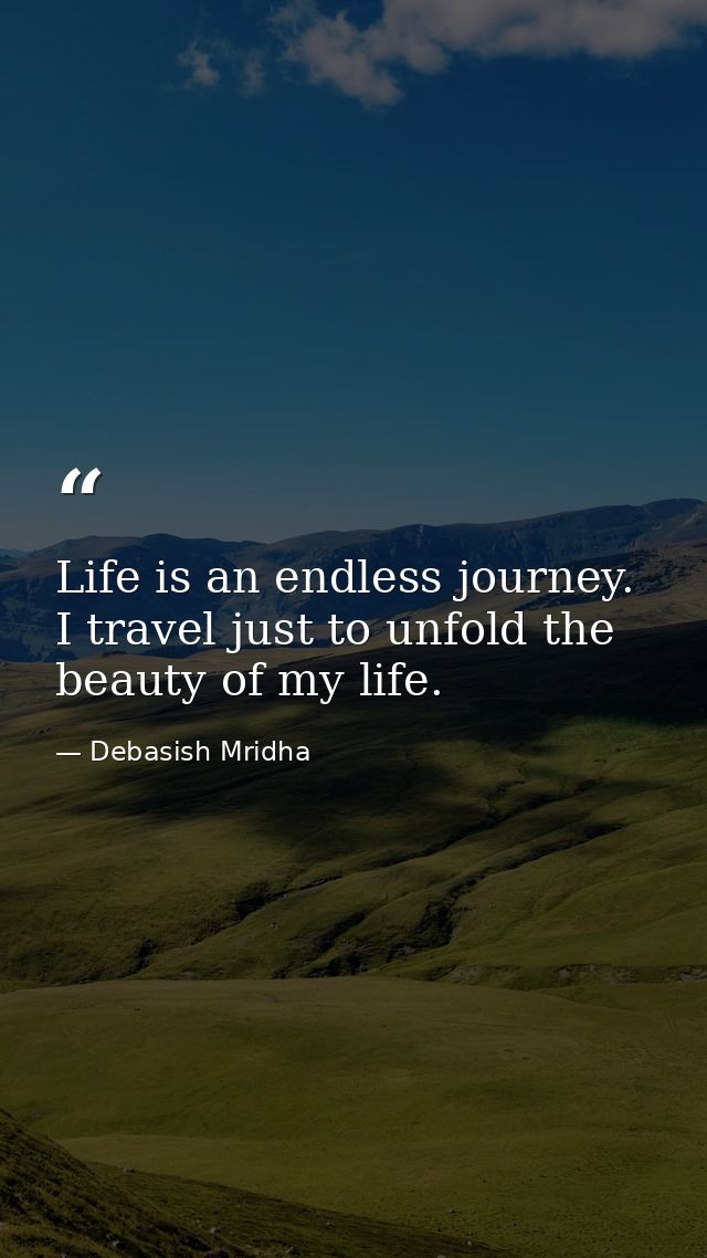 Life is an endless journey. I travel just to unfold the beauty of my life. — Debasish Mridha