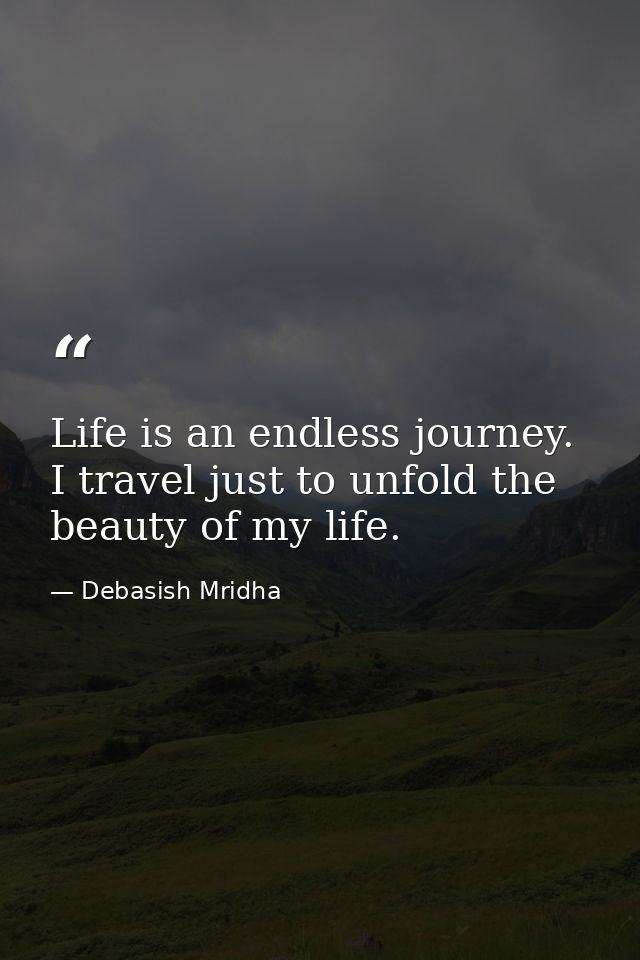 Life is an endless journey. I travel just to unfold the beauty of my life. — Debasish Mridha