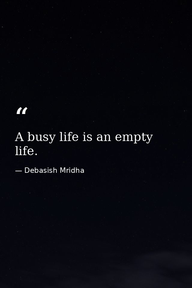 A busy life is an empty life. — Debasish Mridha