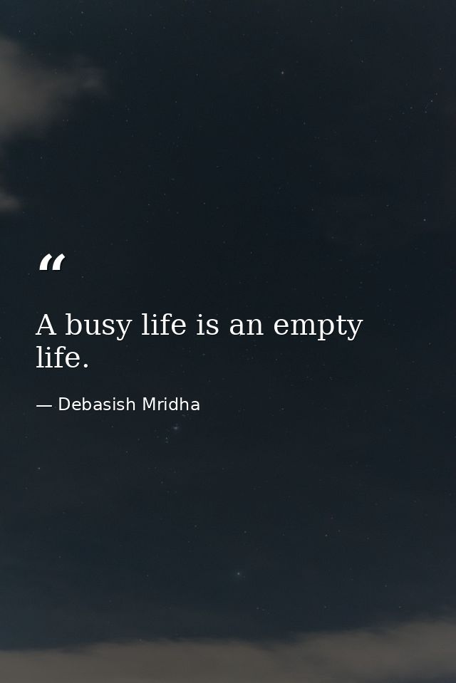 A busy life is an empty life. — Debasish Mridha