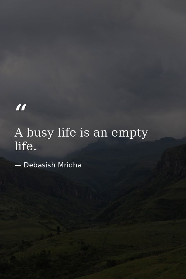 A busy life is an empty life. — Debasish Mridha