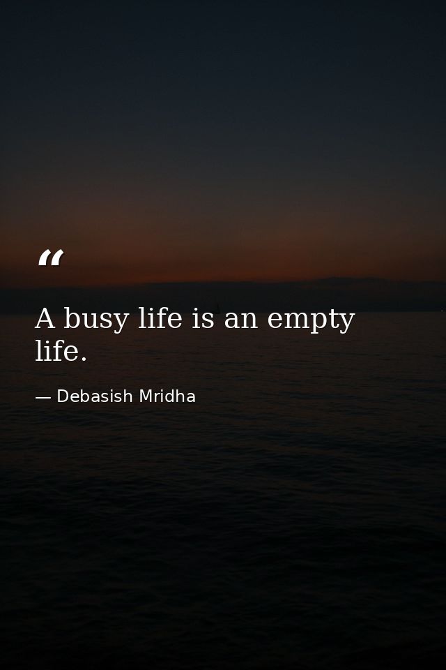 A busy life is an empty life. — Debasish Mridha