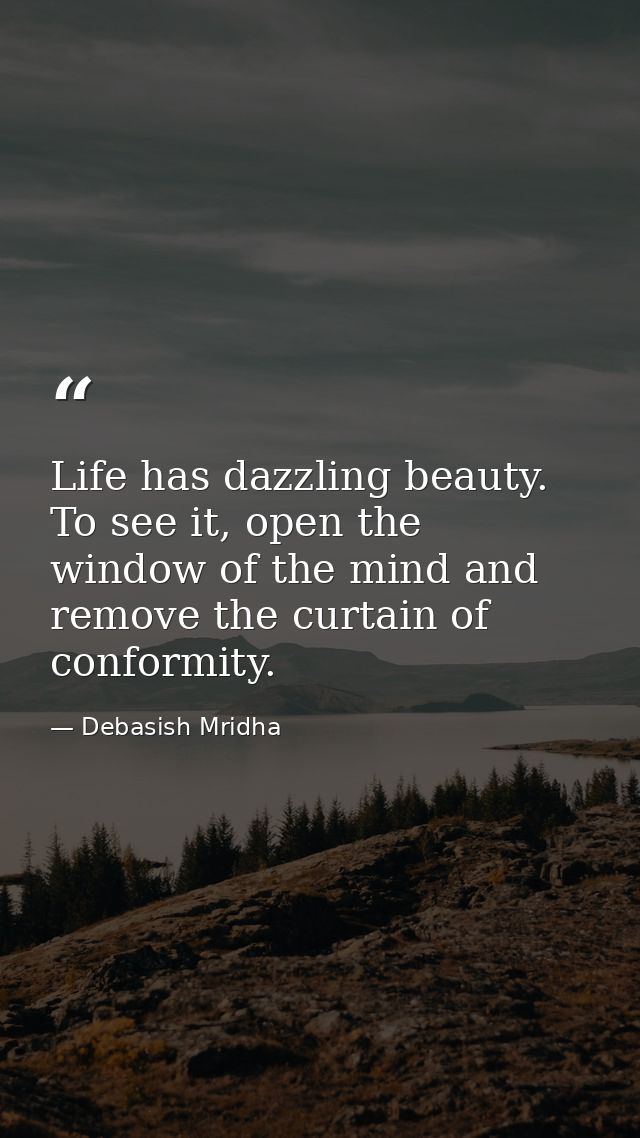 Life has dazzling beauty. To see it, open the window of the mind and remove the curtain of conformity. — Debasish Mridha