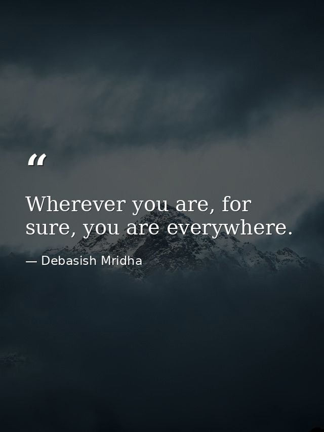 Wherever you are, for sure, you are everywhere. — Debasish Mridha