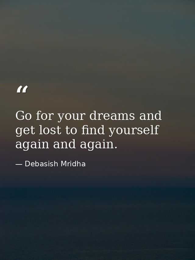 Go for your dreams and get lost to find yourself again and again. — Debasish Mridha