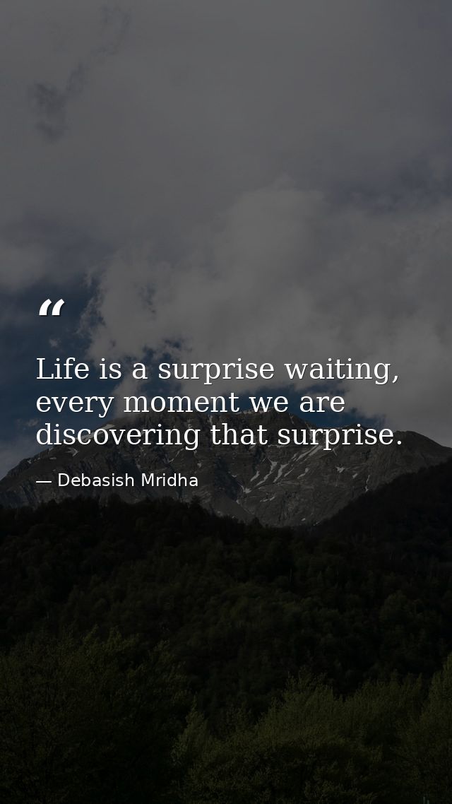 Life is a surprise waiting, every moment we are discovering that surprise. — Debasish Mridha