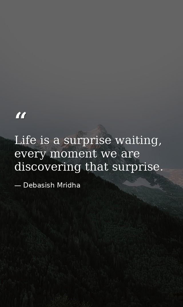 Life is a surprise waiting, every moment we are discovering that surprise. — Debasish Mridha