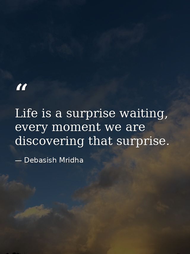 Life is a surprise waiting, every moment we are discovering that surprise. — Debasish Mridha