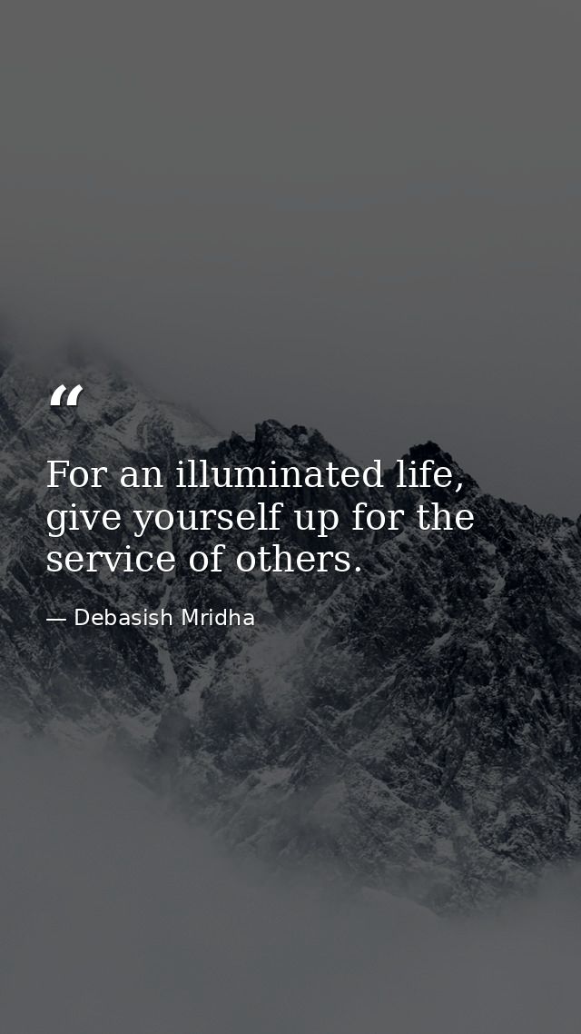 For an illuminated life, give yourself up for the service of others. — Debasish Mridha