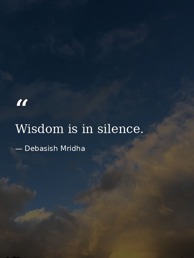 Wisdom is in silence. — Debasish Mridha