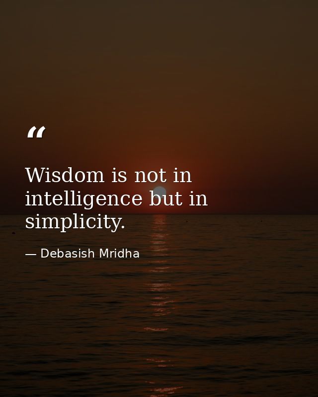 Wisdom is not in intelligence but in simplicity. — Debasish Mridha