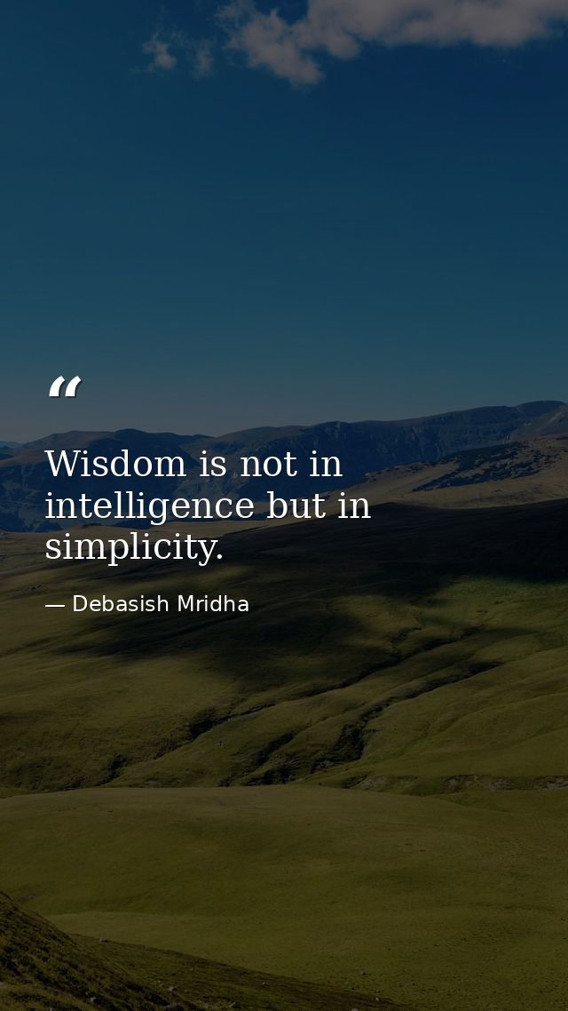 Wisdom is not in intelligence but in simplicity. — Debasish Mridha