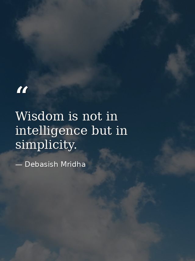 Wisdom is not in intelligence but in simplicity. — Debasish Mridha