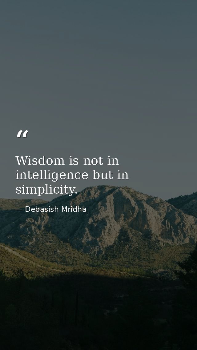 Wisdom is not in intelligence but in simplicity. — Debasish Mridha