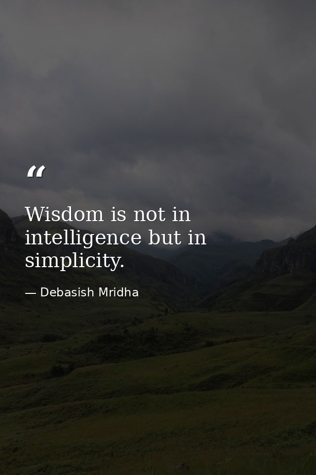 Wisdom is not in intelligence but in simplicity. — Debasish Mridha